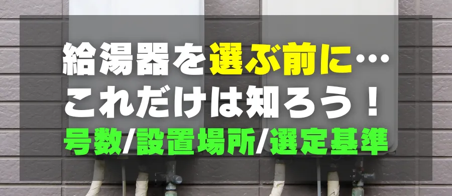 給湯器を選ぶ前に…これだけは知ろう！号数・設置場所・選定基準