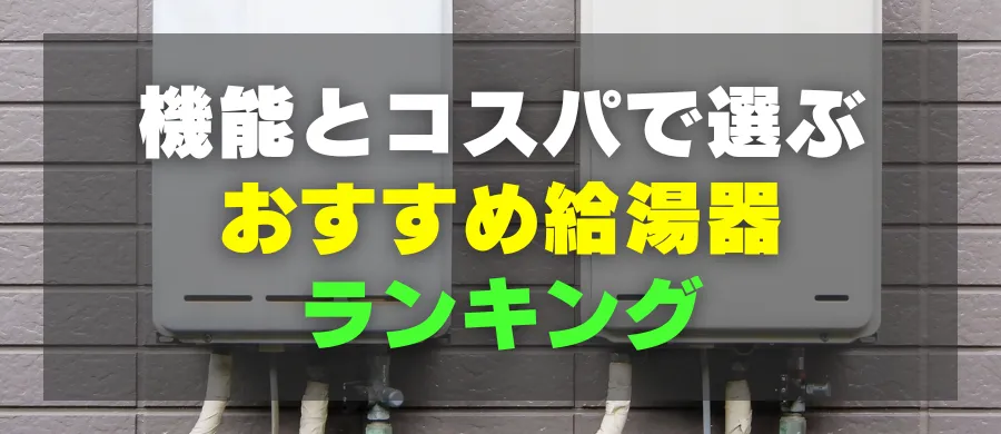 機能とコスパで選ぶ、おすすめ給湯器ランキング