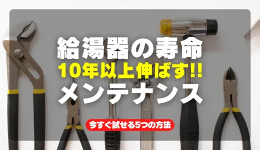 給湯器の寿命を10年以上延ばす！今すぐ試せる5つの簡単メンテナンスコツ