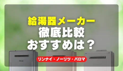 失敗しない！給湯器メーカー徹底比較とおすすめ【リンナイ・ノーリツ・パロマ】