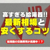 給湯器交換の費用が高騰中！？最新の相場と安く抑える3つの方法