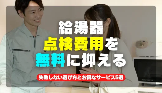 給湯器点検費用を無料で抑える！失敗しない選び方とお得なサービス5選