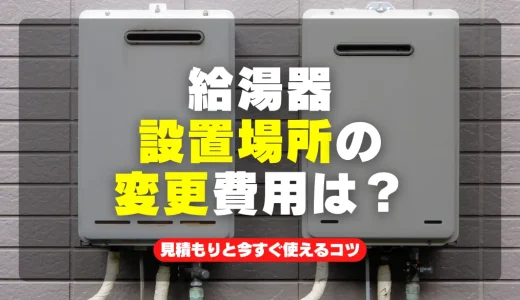 給湯器設置場所の変更費用は？【最大30%節約】見積もりと今すぐ使えるコツ