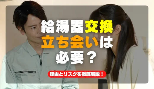 給湯器交換工事の立ち会いは必要？その理由とリスクを徹底解説！