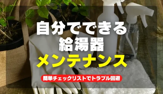 自分でできる給湯器メンテナンス！簡単チェックリストでトラブルを防ぐ方法