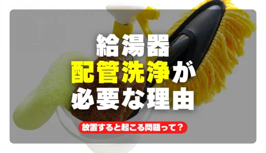 給湯器配管の洗浄が必要な3つの理由と解決法・放置すると起こる問題