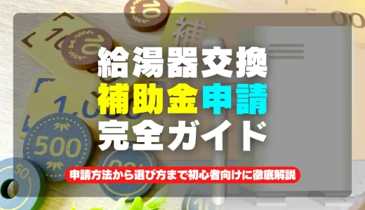 【2024年版】補助金でお得に給湯器交換！申請方法から選び方まで完全ガイド