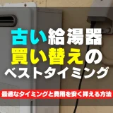 古い給湯器は今すぐ買い替えないと危険！最適なタイミングと費用を安く抑える方法