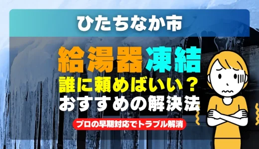 ひたちなか市で給湯器の配管が凍った時は？プロの早期対応でトラブル解消