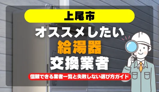 上尾市で給湯器交換をお考えなら！信頼できる業者一覧と失敗しない選び方ガイド