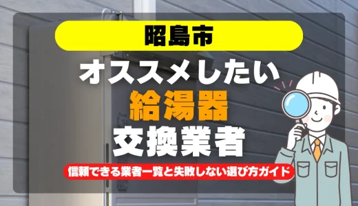 昭島市で給湯器交換をお考えなら！信頼できる業者一覧と失敗しない選び方ガイド