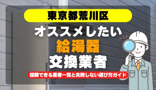 東京都荒川区で給湯器交換をお考えなら！信頼できる業者一覧と失敗しない選び方ガイド