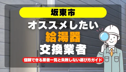 坂東市で給湯器交換をお考えなら！信頼できる業者一覧と失敗しない選び方ガイド