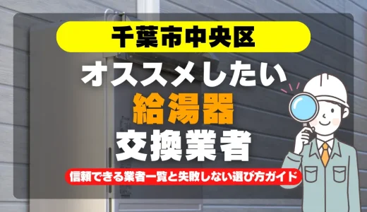 千葉市中央区で給湯器交換をお考えなら！信頼できる業者一覧と失敗しない選び方ガイド