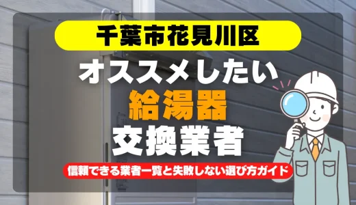 千葉市花見川区で給湯器交換をお考えなら！信頼できる業者一覧と失敗しない選び方ガイド