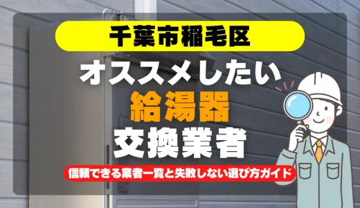 千葉市稲毛区で給湯器交換をお考えなら！信頼できる業者一覧と失敗しない選び方ガイド