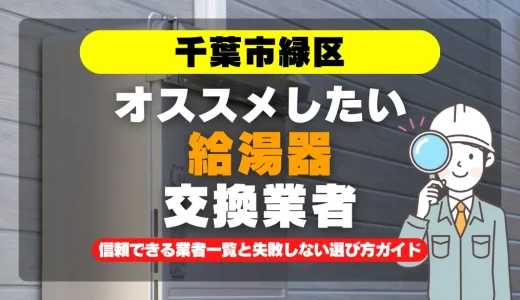 千葉市緑区で給湯器交換をお考えなら！信頼できる業者一覧と失敗しない選び方ガイド