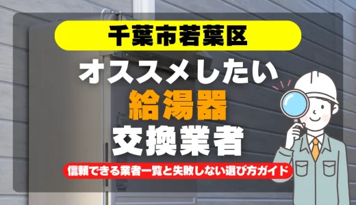 千葉市若葉区で給湯器交換をお考えなら！信頼できる業者一覧と失敗しない選び方ガイド