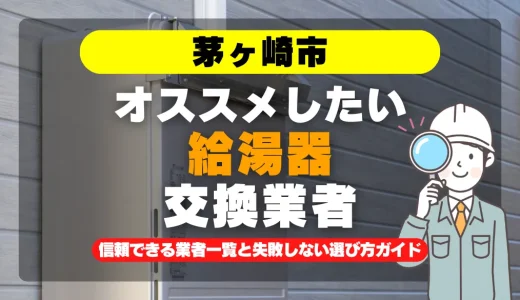 茅ヶ崎市で給湯器交換をお考えなら！信頼できる業者一覧と失敗しない選び方ガイド