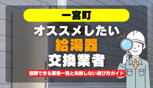 一宮町で給湯器交換をお考えなら！信頼できる業者一覧と失敗しない選び方ガイド