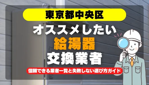 東京都中央区で給湯器交換をお考えなら！信頼できる業者一覧と失敗しない選び方ガイド