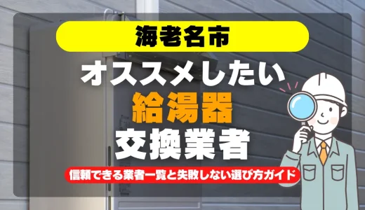 海老名市で給湯器交換をお考えなら！信頼できる業者一覧と失敗しない選び方ガイド