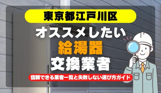 東京都江戸川区で給湯器交換をお考えなら！信頼できる業者一覧と失敗しない選び方ガイド