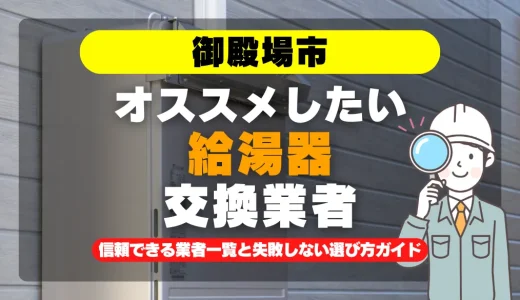 御殿場市で給湯器交換をお考えなら！信頼できる業者一覧と失敗しない選び方ガイド