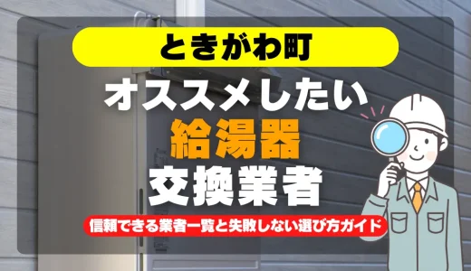 ときがわ町で給湯器交換をお考えなら！信頼できる業者一覧と失敗しない選び方ガイド