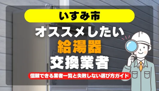 いすみ市で給湯器交換をお考えなら！信頼できる業者一覧と失敗しない選び方ガイド