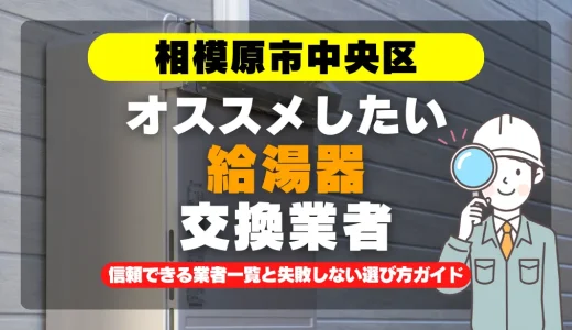 相模原市中央区で給湯器交換をお考えなら！信頼できる業者一覧と失敗しない選び方ガイド