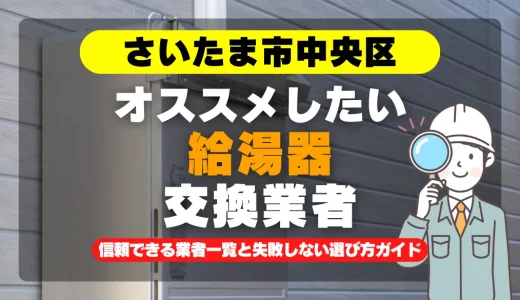 さいたま市中央区で給湯器交換をお考えなら！信頼できる業者一覧と失敗しない選び方ガイド