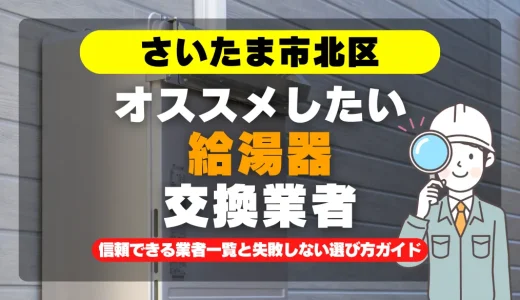 さいたま市北区で給湯器交換をお考えなら！信頼できる業者一覧と失敗しない選び方ガイド