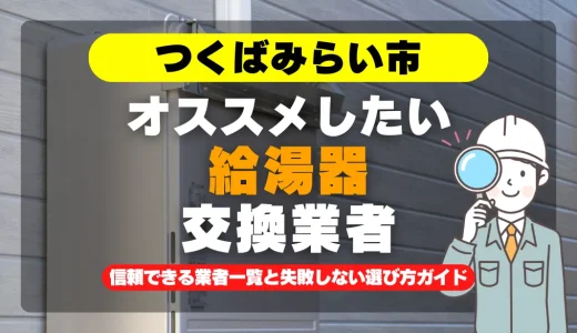 つくばみらい市で給湯器交換をお考えなら！信頼できる業者一覧と失敗しない選び方ガイド