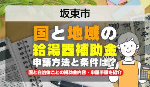 坂東市｜2025年版 給湯器補助金の申請方法と条件を完全解説！給付金の受取り方