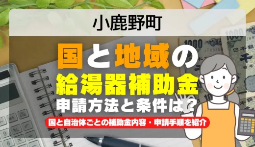 小鹿野町｜2025年版 給湯器補助金の申請方法と条件を完全解説！給付金の受取り方