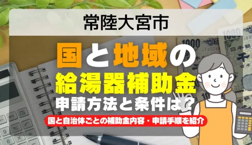 常陸大宮市｜2025年版 給湯器補助金の申請方法と条件を完全解説！給付金の受取り方