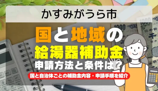 かすみがうら市｜2025年版 給湯器補助金の申請方法と条件を完全解説！給付金の受取り方