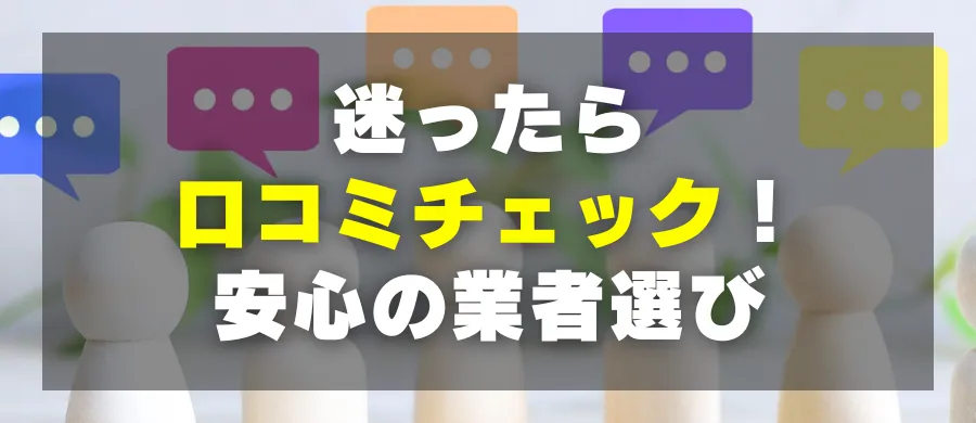 迷ったら口コミチェック！安心の業者選び