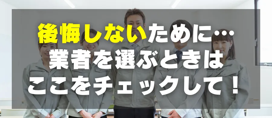 後悔しないために…業者を選ぶときはここをチェックして！