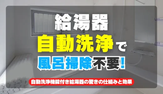 お風呂掃除が不要に！自動洗浄機能付き給湯器の驚きの仕組みと効果