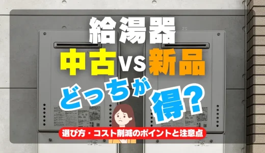 中古給湯器と新品どっちがお得？選び方、コスト削減のポイントと注意点