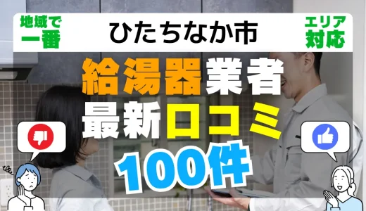 【ひたちなか市】給湯器交換の最新口コミ100件！最安値で安心できる業者一覧