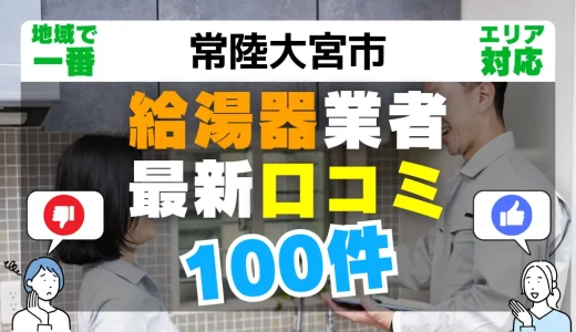 【常陸大宮市】給湯器交換の最新口コミ100件！最安値で安心できる業者一覧