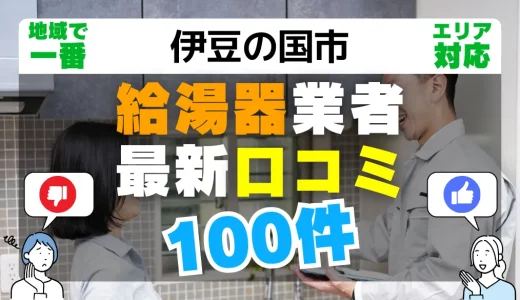 【伊豆の国市】給湯器交換の最新口コミ100件！最安値で安心できる業者一覧