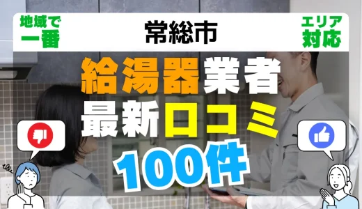 【常総市】給湯器交換の最新口コミ100件！最安値で安心できる業者一覧