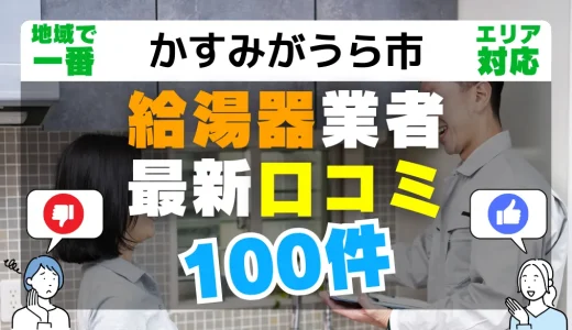 【かすみがうら市】給湯器交換の最新口コミ100件！最安値で安心できる業者一覧