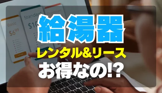 【初心者向け】給湯器レンタル・リースのメリットデメリットをわかりやすく解説