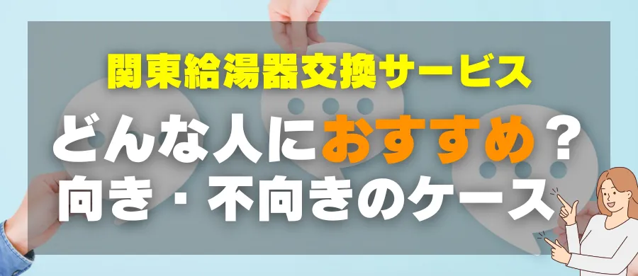 関東給湯器交換サービス・どんな人におすすめ?向き・不向きのケース