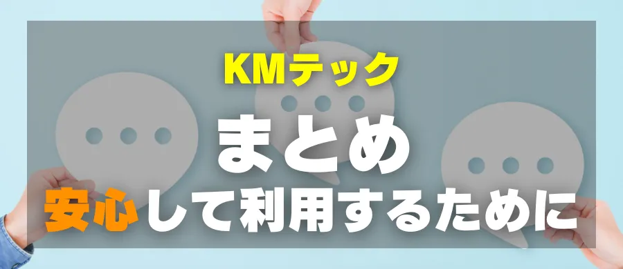 KMテック・まとめ・安心して利用するために